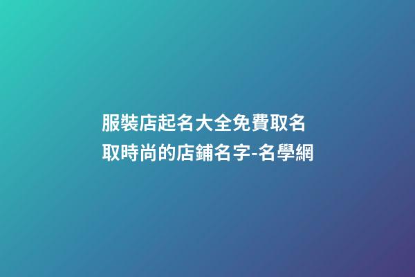 服裝店起名大全免費取名 取時尚的店鋪名字-名學網-第1張-店鋪起名-玄機派